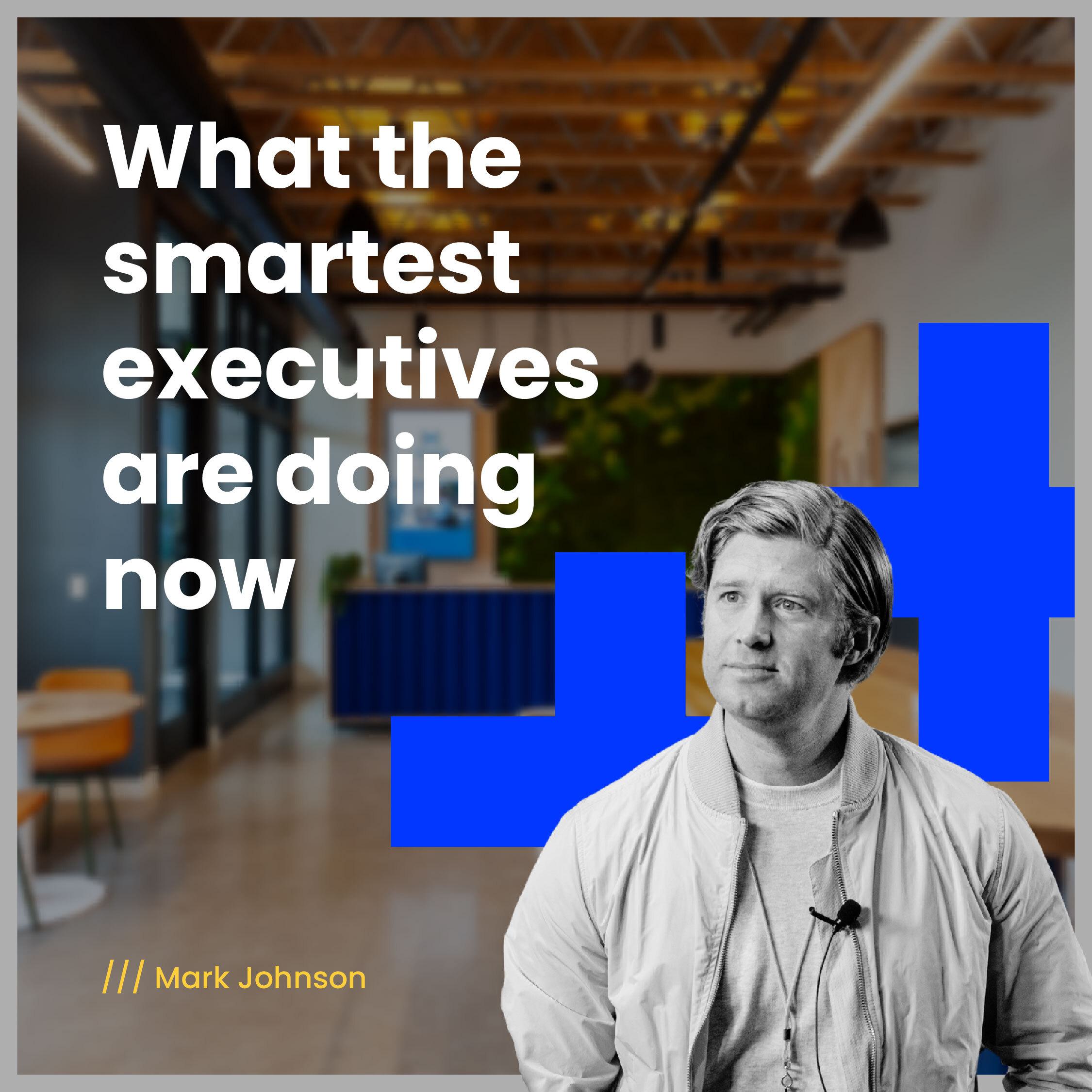 What the smartest executive leaders are doing right now